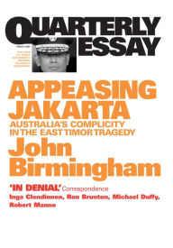 Title: Quarterly Essay 2 Appeasing Jakarta: Australia's Complicity in the East Timor Tragedy, Author: John Birmingham