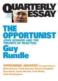 Title: Quarterly Essay 3 The Opportunist: John Howard and the Triumph of Reaction, Author: Guy Rundle