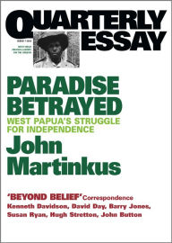 Title: Quarterly Essay 7 Paradise Betrayed: West Papua's Struggle for Independence, Author: John Martinkus