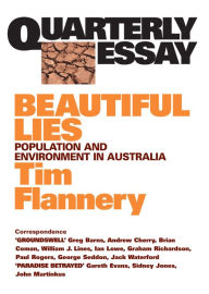 Title: Quarterly Essay 9 Beautiful Lies: Population and Environment in Australia, Author: Tim Flannery