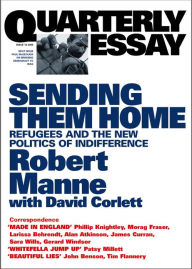 Title: Sending Them Home: Refugees and the New Politics of Indifference; Quarterly Essay 13, Author: Robert Manne