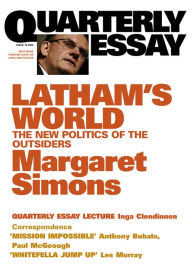 Title: Quarterly Essay 15 Latham's World: The New Politics of the Outsiders, Author: Margaret Simons