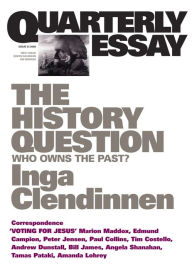 Title: Quarterly Essay 23 The History Question: Who Owns The Past?, Author: Inga Clendinnen