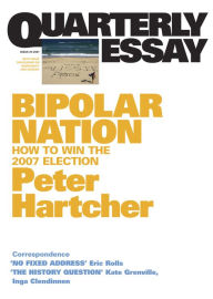 Title: Quarterly Essay 25 Bipolar Nation: How to Win the 2007 Election, Author: Peter Hartcher