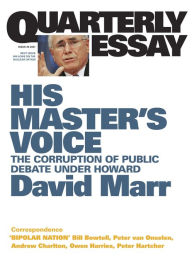 Title: Quarterly Essay 26 His Master's Voice: The Corruption of Public Debate Under Howard, Author: David Marr