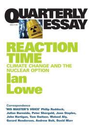 Title: Quarterly Essay 27 Reaction Time: Climate Change and the Nuclear Option, Author: Ian Lowe