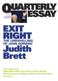 Title: Quarterly Essay 28 Exit Right: The Unravelling of John Howard, Author: Judith Brett