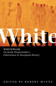 Title: Whitewash: On Keith Windschuttle's Fabrication of Aboriginal History, Author: Robert Manne