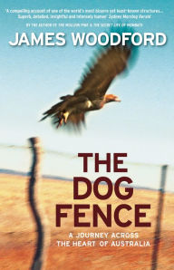 Title: The Dog Fence: A Journey Across the Heart of Australia, Author: James Woodford