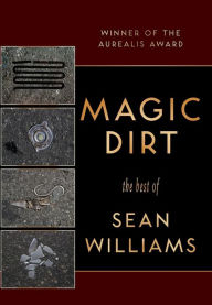 Title: Magic Dirt: The Best of Sean Williams, Author: Sean Williams