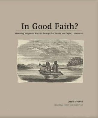 In Good Faith?: Governing Indigenous Australia through God, Charity and Empire, 1825-1855