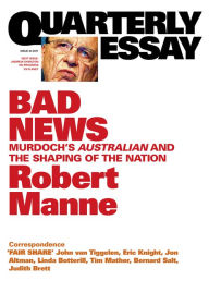 Title: Quarterly Essay 43 Bad News: Murdoch's Australian and the Shaping of the Nation, Author: Robert Manne