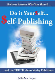 Title: 10 Great Reasons Why You Should Do It Yourself - Self Publishing: And the Truth about Vanity Publishing, Author: Julie-Ann Harper