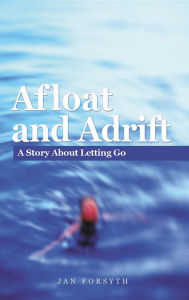 Title: Afloat and Adrift : A Story About Letting Go, Author: Jan Forsyth