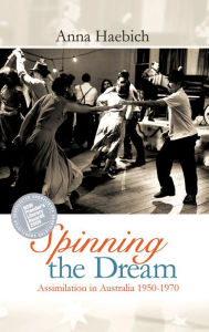 Title: Spinning the Dream: Assimilation in Australia 1950-1970, Author: Anna Haebich