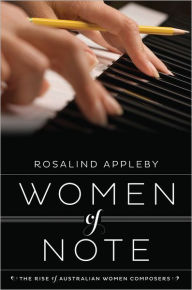 Title: Women of Note: The Rise of Australian Women Composers, Author: Rosalind Appleby