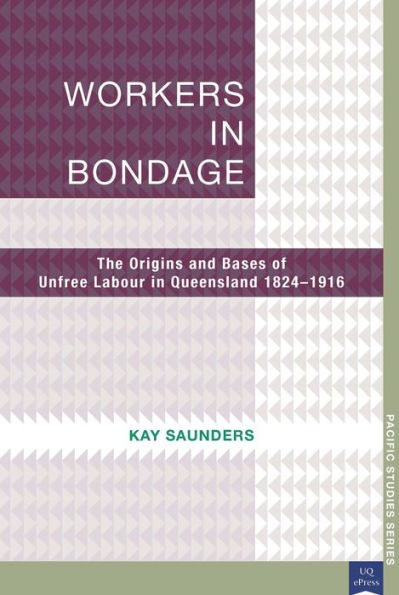 Workers in Bondage: The Origins and Bases of Unfree Labour in Queensland 1824-1916