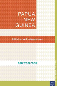 Title: Papua New Guinea: Initiation and Independence, Author: Don Woolford