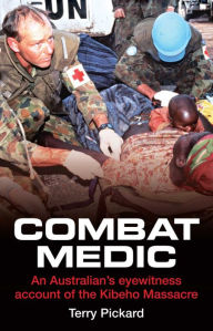 Title: Combat Medic: An Australian's Eyewitness Account of the Kibeho Massacre, Author: Terry Pickard