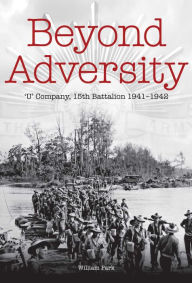 Title: Beyond Adversity: U' Company, 15th Battalion 1941-1942, Author: William Park