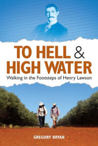 Title: To Hell & High Water: Walking in the Footsteps of Henry Lawson, Author: Gregory Bryan