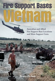Title: Fire Support Bases Vietnam: Australian and Allied Fire Support Base Locations and Main Support Units, Author: Bruce Picken