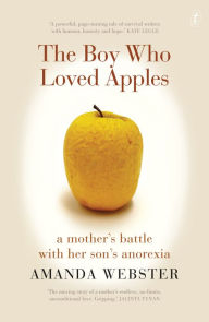 Title: The Boy Who Loved Apples: A mother's battle with her son's anorexia, Author: Amanda Webster