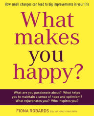 Title: What Makes You Happy?: How small changes can lead to big improvements in your life, Author: Fiona Robards