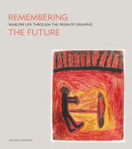 Title: Remembering the Future: Warlpiri Life Through the Prism of Drawing, Author: Melinda Hinkson