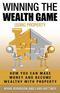 Title: Winning The Wealth Game Using Property: How You Can Make Money And Become Wealthy With Property, Author: Lars Huttner