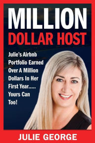 Title: Million Dollar Host: Julie's Airbnb Portfolio Earned Over a Million Dollars In Her First Year...Yours can too!, Author: Julie George