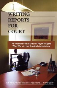 Title: Writing Reports for Court: An International Guide for Psychologists Who Work in the Criminal Jurisdiction, Author: Jack White