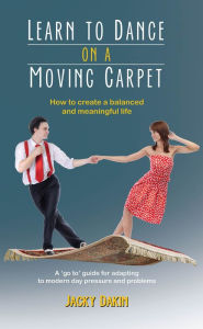 Title: Learn to Dance on a Moving Carpet: How to create a balanced and meaningful life, Author: Jacky Dakin