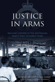 Title: Justice In Arms: Military Lawyers In The Australian Army's First Hundred Years, Author: The Fertile Crescent