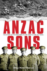 Title: ANZAC Sons: The Story of Five Brothers in the War to End All Wars, Author: Allison Paterson