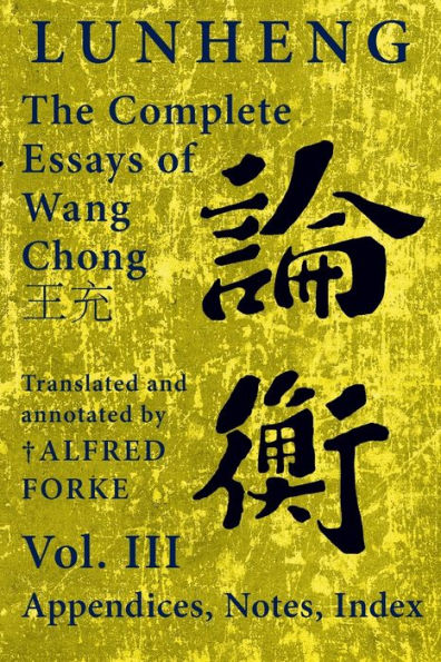 Lunheng ?? The Complete Essays of Wang Chong ??, Vol. III, Appendices, Notes, Index: Translated and Annotated by ? Alfred Forke, Revised and Updated