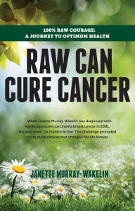 Title: Raw Can Cure Cancer : 100% Raw Courage: A Journey to Optimum Health, Author: Janette Murray-Wakelin