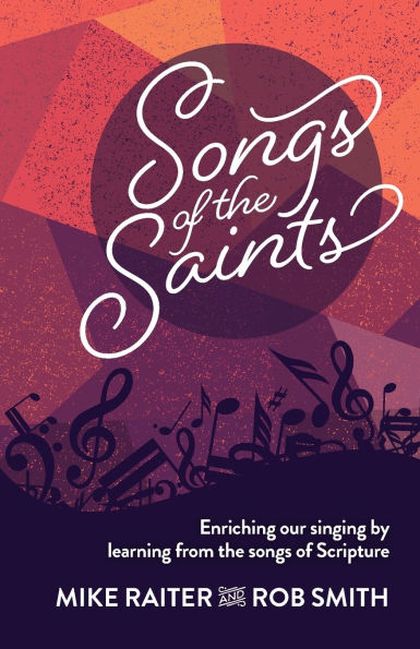 Songs of the Saints: Enriching our singing by learning from the songs of Scripture