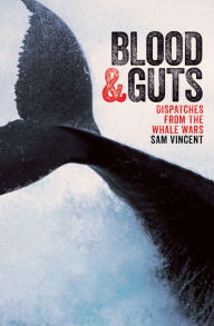 Title: Blood and Guts: Dispatches from the Whale Wars, Author: Sam Vincent