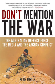 Title: Don't Mention the War: The Australian Defence Force, the Media and the Afghan Conflict, Author: Kevin Foster