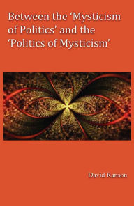 Title: Between the 'Mysticism of Politics' and the 'Politics of Mysticism', Author: David Ranson