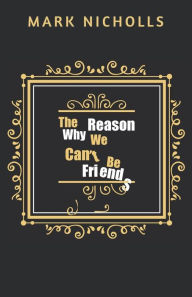 Title: The Reason Why We Can't Be Friends, Author: Mark Nicholls