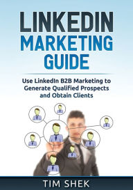 Title: LinkedIn Marketing: Use LinkedIn B2B Marketing to Generate Qualified Prospects and Obtain Clients, Author: Tim Shek