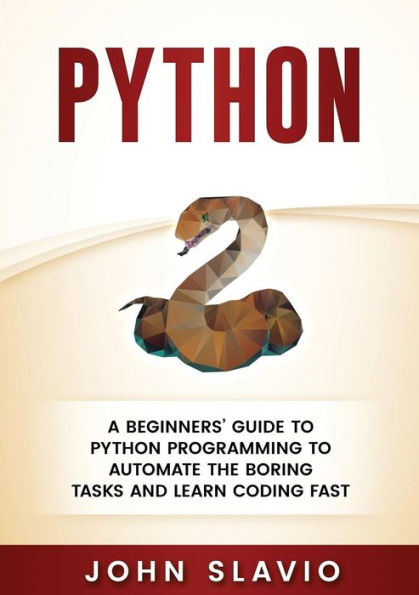 Python: A Beginners' Guide to Python Programming automate the boring tasks and learn coding fast