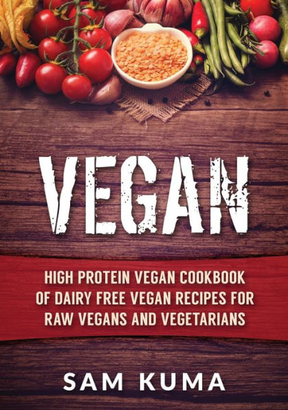 Vegan: High Protein Vegan Cookbook of Dairy Free Recipes for Raw Vegans and Vegetarians
