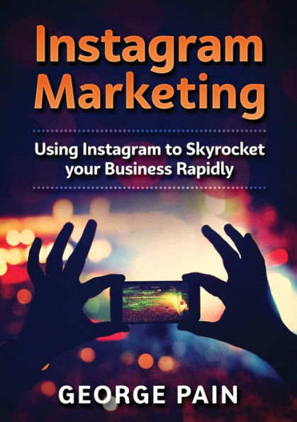 Instagram Marketing: Using to Skyrocket your Business Rapidly