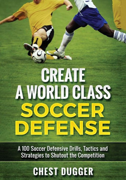 Create A World Class Soccer Defense: 100 Drills, Tactics and Techniques to Shutout the Competition (Color Version)