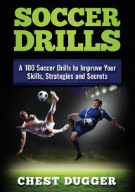 Title: Soccer Drills: A 100 Soccer Drills to Improve Your Skills, Strategies and Secrets (Color Version), Author: Chest Dugger