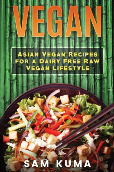 Vegan: Asian Vegan Recipes for a Dairy Free Raw Vegan Lifestyle