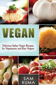 Title: Vegan: Delicious Italian Vegan Recipes for Vegetarians and Raw Vegans, Author: Sam Kuma